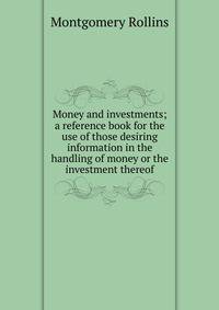 Money and investments; a reference book for the use of those desiring information in the handling of money or the investment thereof