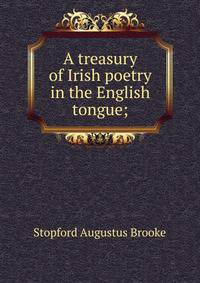 A treasury of Irish poetry in the English tongue;