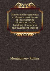 Money and investments: a reference book for use of those desiring information in the handling of money or the investment thereof