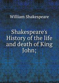 Shakespeare's History of the life and death of King John;