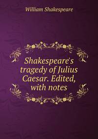 Shakespeare's tragedy of Julius Caesar. Edited, with notes