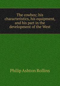 The cowboy; his characteristics, his equipment, and his part in the development of the West