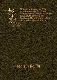 M?moire historique sur l'?tat eccl?siastique des Protestans fran?ais depuis Fran?ois ler jusqu'? Louis XVIII, adress? ? son Excellence Monseigneur le . d'?tat de l'int?rieur (French Edition)