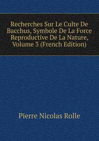 Recherches Sur Le Culte De Bacchus, Symbole De La Force Reproductive De La Nature, Volume 3 (French Edition)