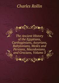 The Ancient History of the Egyptians, Carthaginians, Assyrians, Babylonians, Medes and Persians, Macedonians, and Grecians, Volume 3