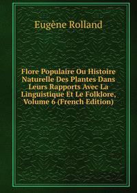 Flore Populaire Ou Histoire Naturelle Des Plantes Dans Leurs Rapports Avec La Linguistique Et Le Folklore, Volume 6 (French Edition)