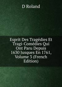 Esprit Des Tragedies Et Tragi-Comedies Qui Ont Paru Depuis 1630 Jusques En 1761, Volume 3 (French Edition)