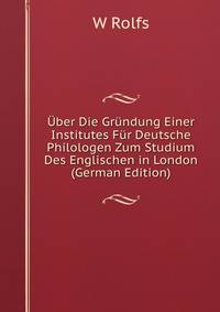Uber Die Grundung Einer Institutes Fur Deutsche Philologen Zum Studium Des Englischen in London (German Edition)