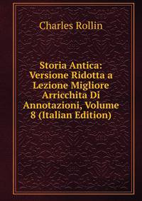 Storia Antica: Versione Ridotta a Lezione Migliore Arricchita Di Annotazioni, Volume 8 (Italian Edition)