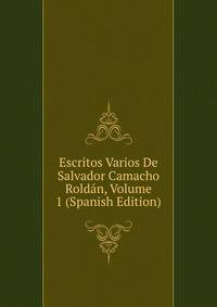 Escritos Varios De Salvador Camacho Roldan, Volume 1 (Spanish Edition)