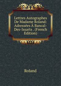 Lettres Autographes De Madame Roland: Adressees A Bancal-Des-Issarts . (French Edition)
