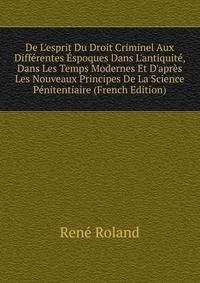 De L'esprit Du Droit Criminel Aux Diff?rentes ?spoques Dans L'antiquit?, Dans Les Temps Modernes Et D'apr?s Les Nouveaux Principes De La Science P?nitentiaire (French Edition)