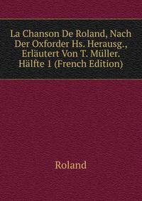 La Chanson De Roland, Nach Der Oxforder Hs. Herausg., Erlautert Von T. Muller. Halfte 1 (French Edition)