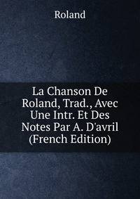 La Chanson De Roland, Trad., Avec Une Intr. Et Des Notes Par A. D'avril (French Edition)