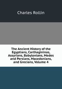 The Ancient History of the Egyptians, Carthagininas, Assyrians, Babylonians, Medes and Persians, Macedonians, and Grecians, Volume 4