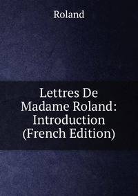 Lettres De Madame Roland: Introduction (French Edition)
