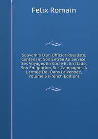 Souvenirs D'un Officier Royaliste, Contenant Son Entr?e Au Service, Ses Voyages En Corse Et En Italie, Son ?migration, Ses Campagnes ? L'arm?e De . Dans La Vend?e, Volume 3 (French Edition)