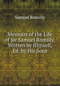 Memoirs of the Life of Sir Samuel Romilly, Written by Himself, Ed. by His Sons