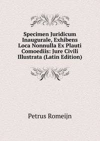 Specimen Juridicum Inaugurale, Exhibens Loca Nonnulla Ex Plauti Comoediis: Jure Civili Illustrata (Latin Edition)