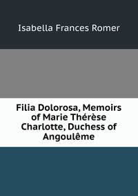 Filia Dolorosa, Memoirs of Marie Therese Charlotte, Duchess of Angouleme