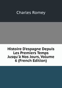 Histoire D'espagne Depuis Les Premiers Temps Jusqu'? Nos Jours, Volume 6 (French Edition)