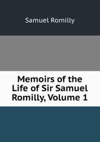 Memoirs of the Life of Sir Samuel Romilly, Volume 1