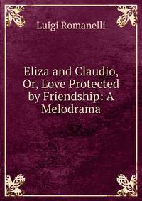 Eliza and Claudio, Or, Love Protected by Friendship: A Melodrama