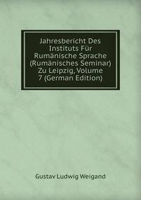 Jahresbericht Des Instituts Fur Rumanische Sprache (Rumanisches Seminar) Zu Leipzig, Volume 7 (German Edition)