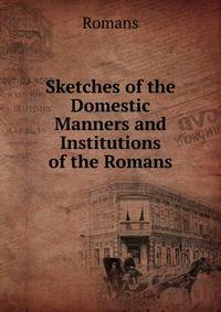 Sketches of the Domestic Manners and Institutions of the Romans
