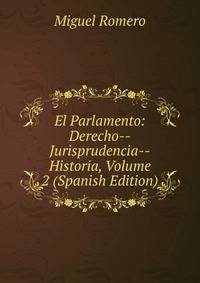 El Parlamento: Derecho--Jurisprudencia--Historia, Volume 2 (Spanish Edition)