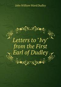 Letters to "Ivy" from the First Earl of Dudley