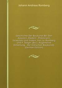 Geschichte Der Baukunst Bei Den Assyrern, Medern . Phoniciern, Israeliten Und Indern, Von J.a. Romberg Und F. Steger. (Bd.1. Allgemeine Einleitung, . Der Indischen Baukunst). (German Edition)
