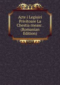 Acte i Legiuiri Privitoare La Chestia rneasc . (Romanian Edition)