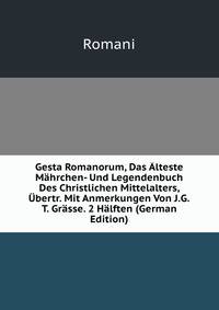 Gesta Romanorum, Das Alteste Mahrchen- Und Legendenbuch Des Christlichen Mittelalters, Ubertr. Mit Anmerkungen Von J.G.T. Grasse. 2 Halften (German Edition)