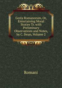 Gesta Romanorum, Or, Entertaining Moral Stories Tr. with Preliminary Observations and Notes, by C. Swan, Volume 2