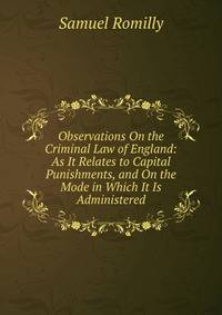 Observations On the Criminal Law of England: As It Relates to Capital Punishments, and On the Mode in Which It Is Administered