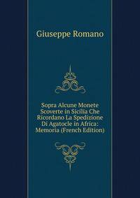 Sopra Alcune Monete Scoverte in Sicilia Che Ricordano La Spedizione Di Agatocle in Africa: Memoria (French Edition)