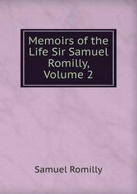 Memoirs of the Life Sir Samuel Romilly, Volume 2
