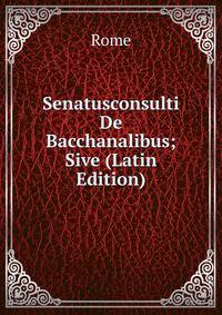 Senatusconsulti De Bacchanalibus; Sive (Latin Edition)