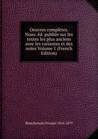 Oeuvres completes. Nouv. ed. publiee sur les textes les plus anciens avec les variantes et des notes Volume 1 (French Edition)