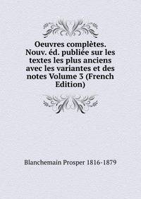 Oeuvres completes. Nouv. ed. publiee sur les textes les plus anciens avec les variantes et des notes Volume 3 (French Edition)