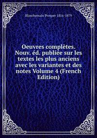 Oeuvres completes. Nouv. ed. publiee sur les textes les plus anciens avec les variantes et des notes Volume 4 (French Edition)