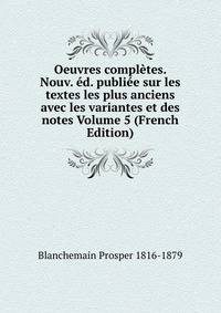 Oeuvres completes. Nouv. ed. publiee sur les textes les plus anciens avec les variantes et des notes Volume 5 (French Edition)
