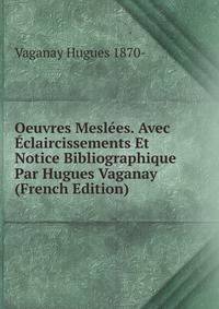 Oeuvres Meslees. Avec Eclaircissements Et Notice Bibliographique Par Hugues Vaganay (French Edition)