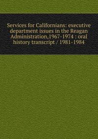 Services for Californians: executive department issues in the Reagan Administration,1967-1974 : oral history transcript / 1981-1984