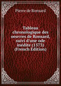 Tableau chronologique des oeuvres de Ronsard, suivi d'une ode in?dite (1573) (French Edition)