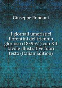 I giornali umoristici fiorentini del triennio glorioso (1859-61) con XII tavole illustrative fuori testo (Italian Edition)