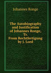 The Autobiography and Justification of Johannes Ronge, Tr. From Rechtfertigung by J. Lord