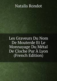 Les Graveurs Du Nom De Mouterde Et Le Monnayage Du Metal De Cloche Pur A Lyon (French Edition)