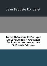 Trait? Th?orique Et Pratique De L'art De Batir: Avec Atlas De Plances, Volume 4, part 3 (French Edition)